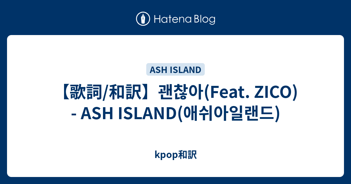 歌詞/和訳】괜찮아(Feat. ZICO) - ASH ISLAND(애쉬아일랜드