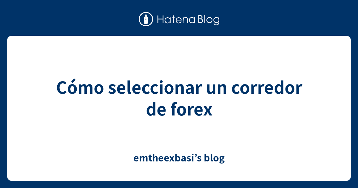 Cómo seleccionar un corredor de forex - emtheexbasi’s blog
