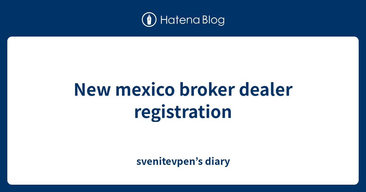 New mexico broker dealer registration svenitevpen’s diary