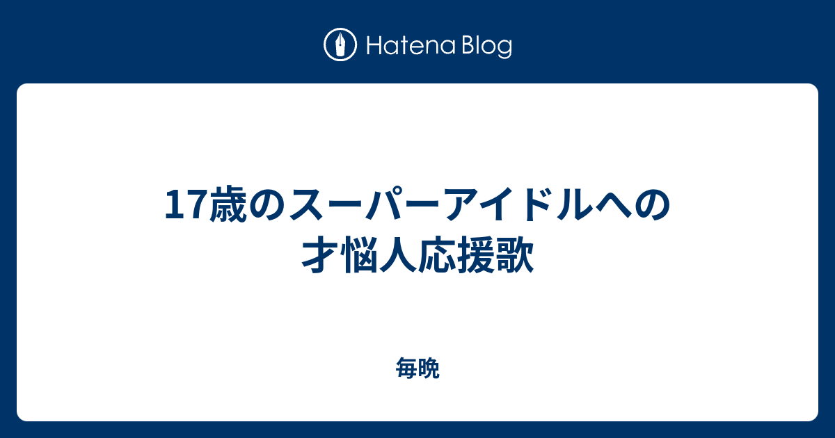 17歳のスーパーアイドルへの才悩人応援歌 毎晩