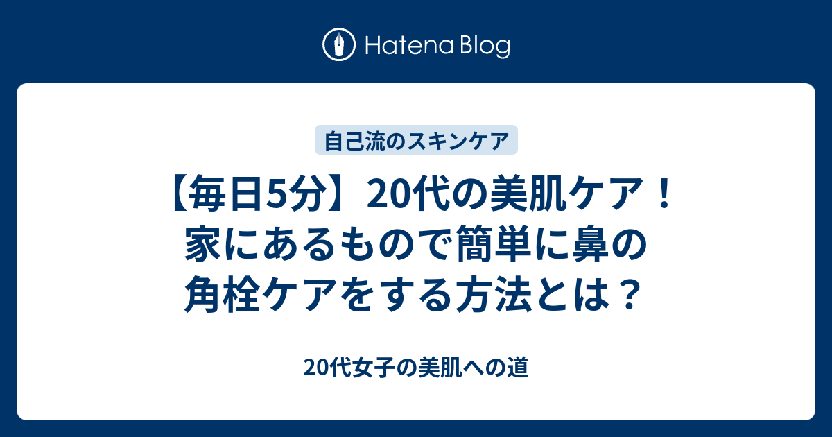 毎日5分 代の美肌ケア 家にあるもので簡単に鼻の角栓ケアをする方法とは 代女子の美肌への道