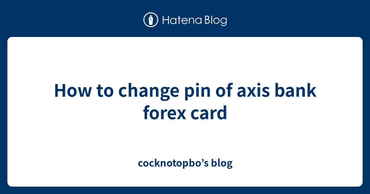 Change Your Axis Forex Card PIN – A Simple Guide for Enhanced Security