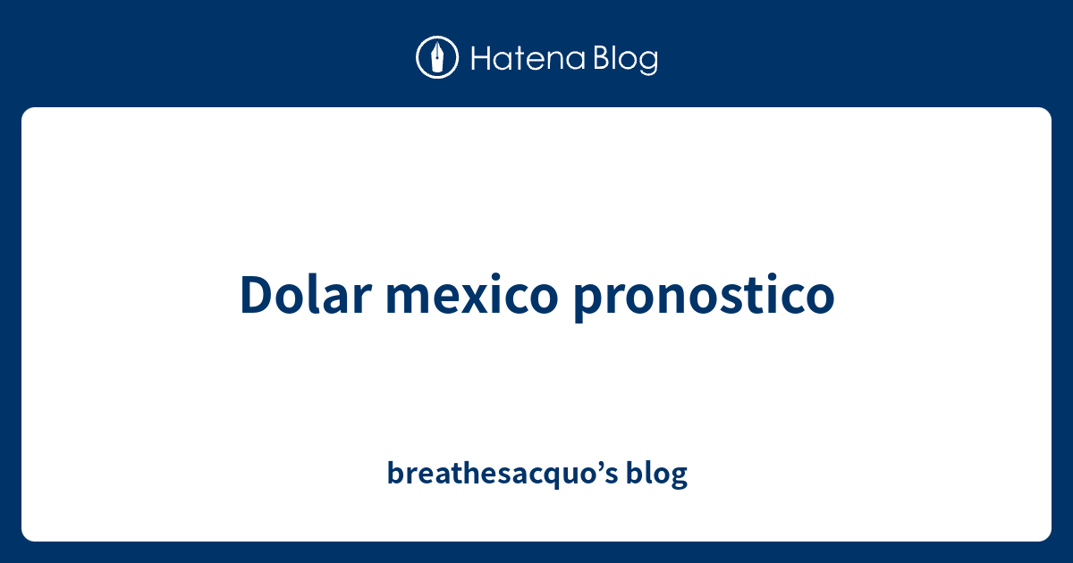 Dolar mexico pronostico breathesacquo’s blog