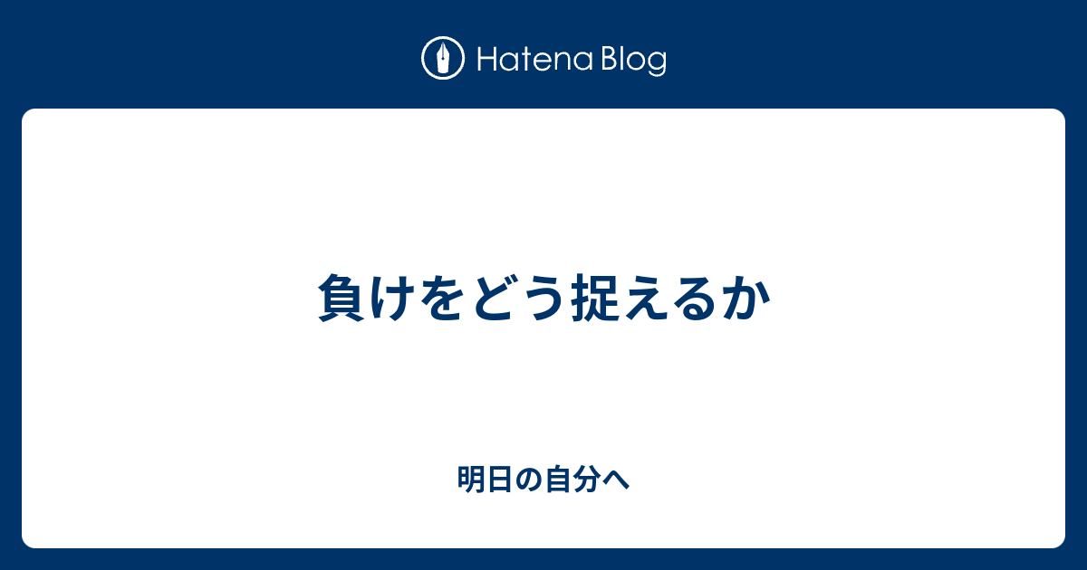 負けをどう捉えるか - 明日の自分へ
