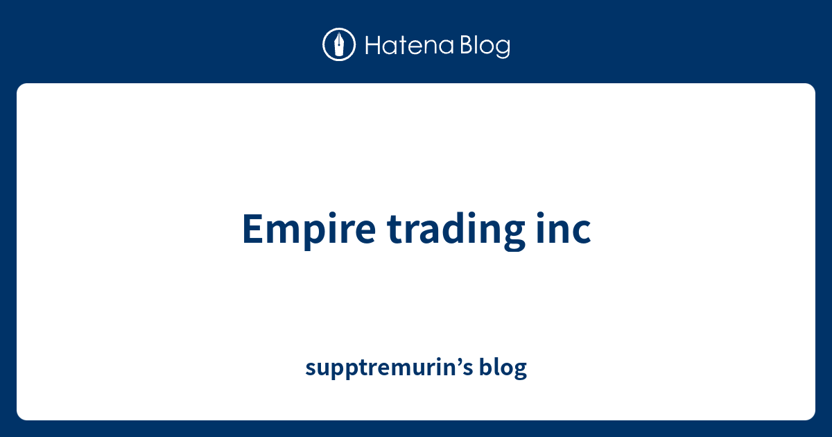 Empire trading inc supptremurin’s blog