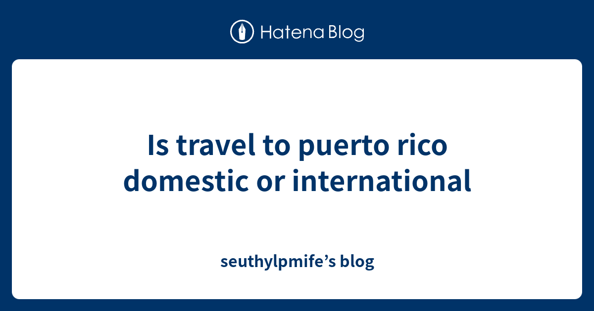 Is travel to puerto rico domestic or international seuthylpmife’s blog