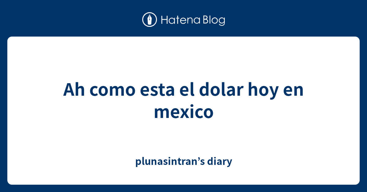 Ah como esta el dolar hoy en mexico plunasintran’s diary