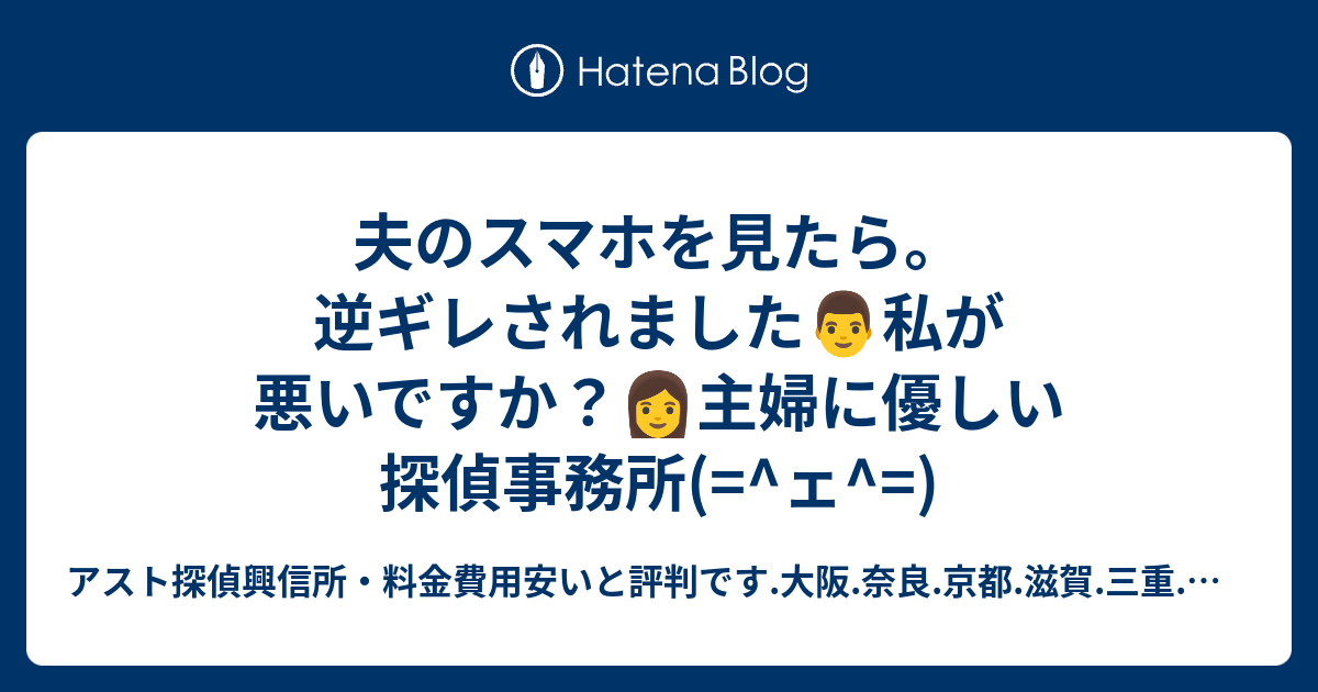 夫のスマホを見たら。逆ギレされました👨私が悪いですか？👩主婦に優しい探偵事務所(=^ェ^=) アスト探偵興信所・料金費用安いと評判です.大阪.奈良.京都.滋賀.三重.和歌山