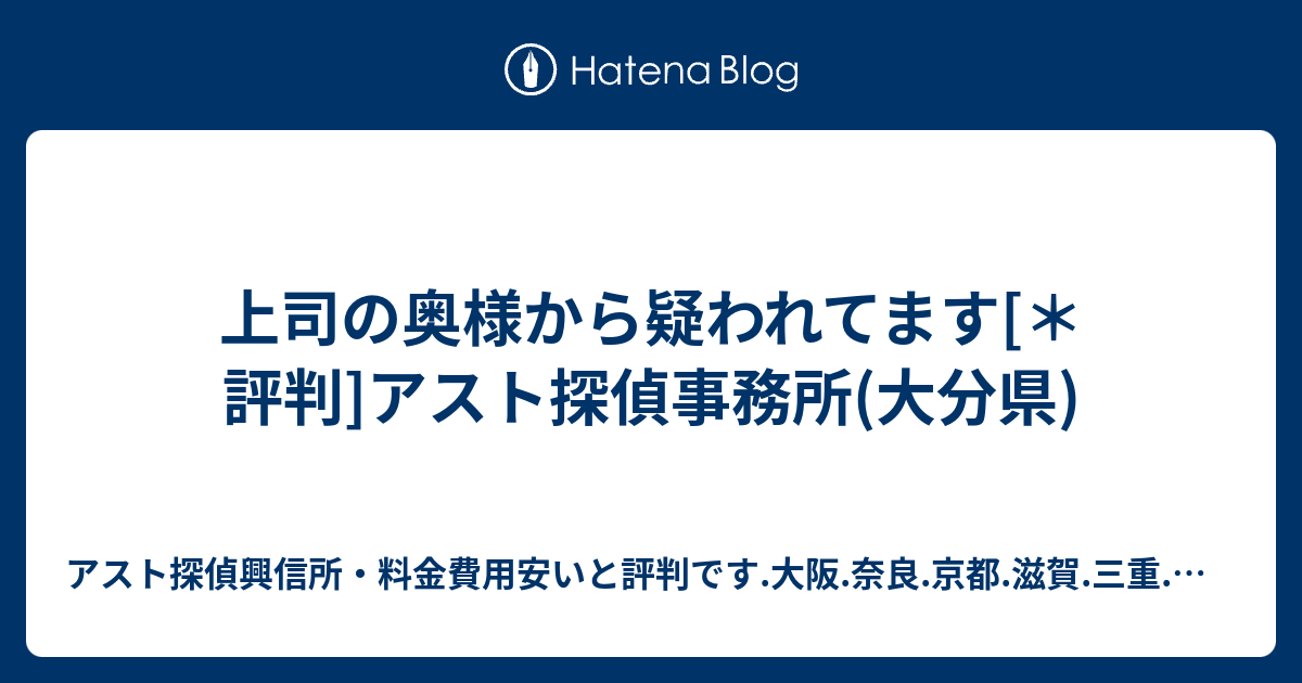上司の奥様から疑われてます[＊評判]アスト探偵事務所(大分県) - アスト探偵興信所・料金費用安いと評判です.大阪.奈良.京都.滋賀.三重.和歌山