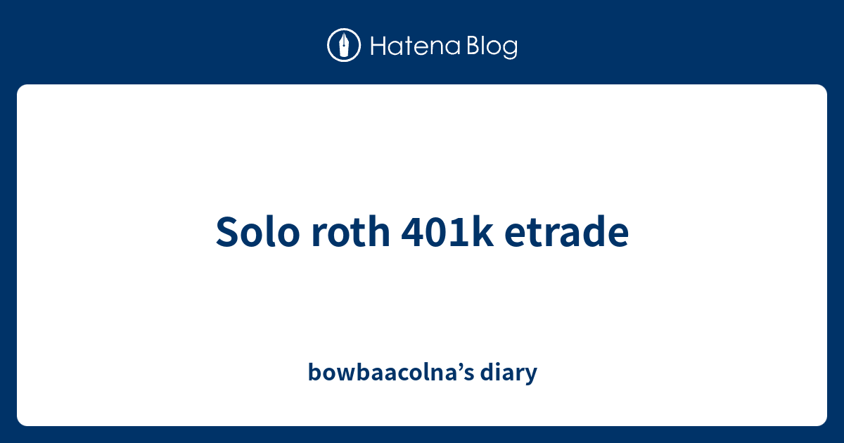 Solo roth 401k etrade - bowbaacolna’s diary