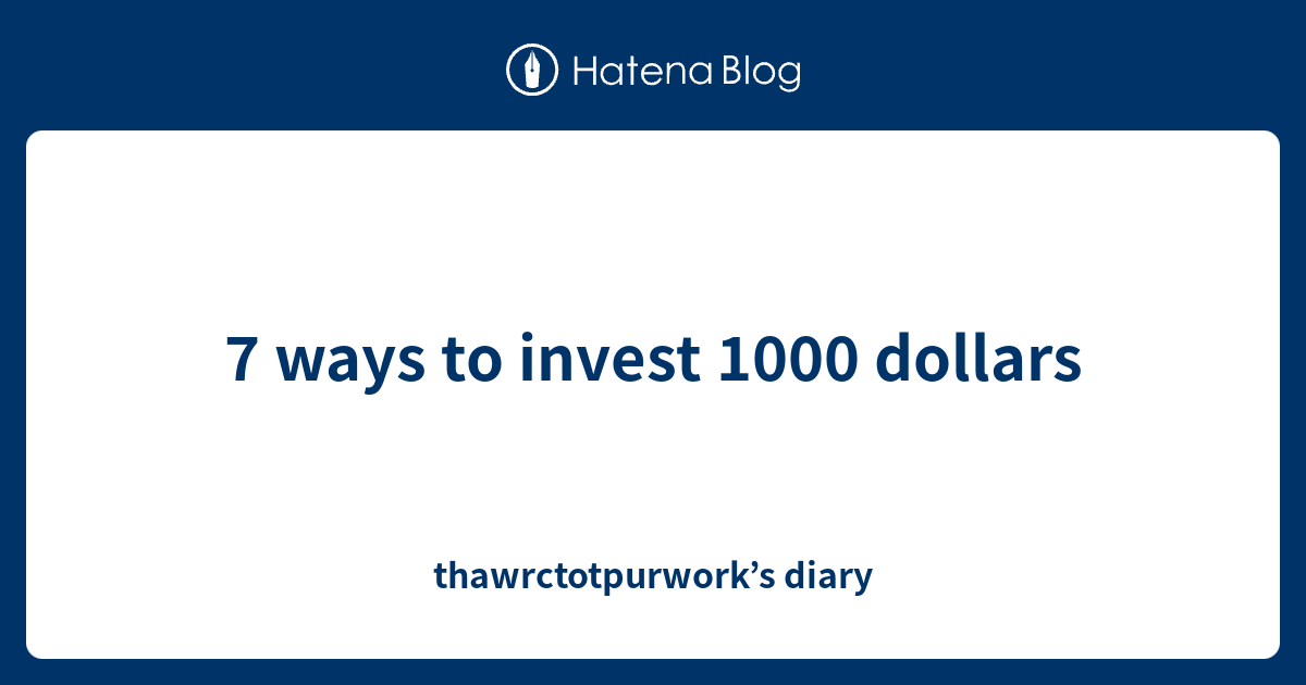 7 ways to invest 1000 dollars - thawrctotpurwork’s diary