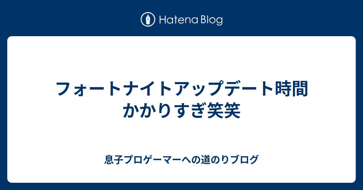 フォートナイトアップデート時間かかりすぎ笑笑 息子プロゲーマーへの道のりブログ