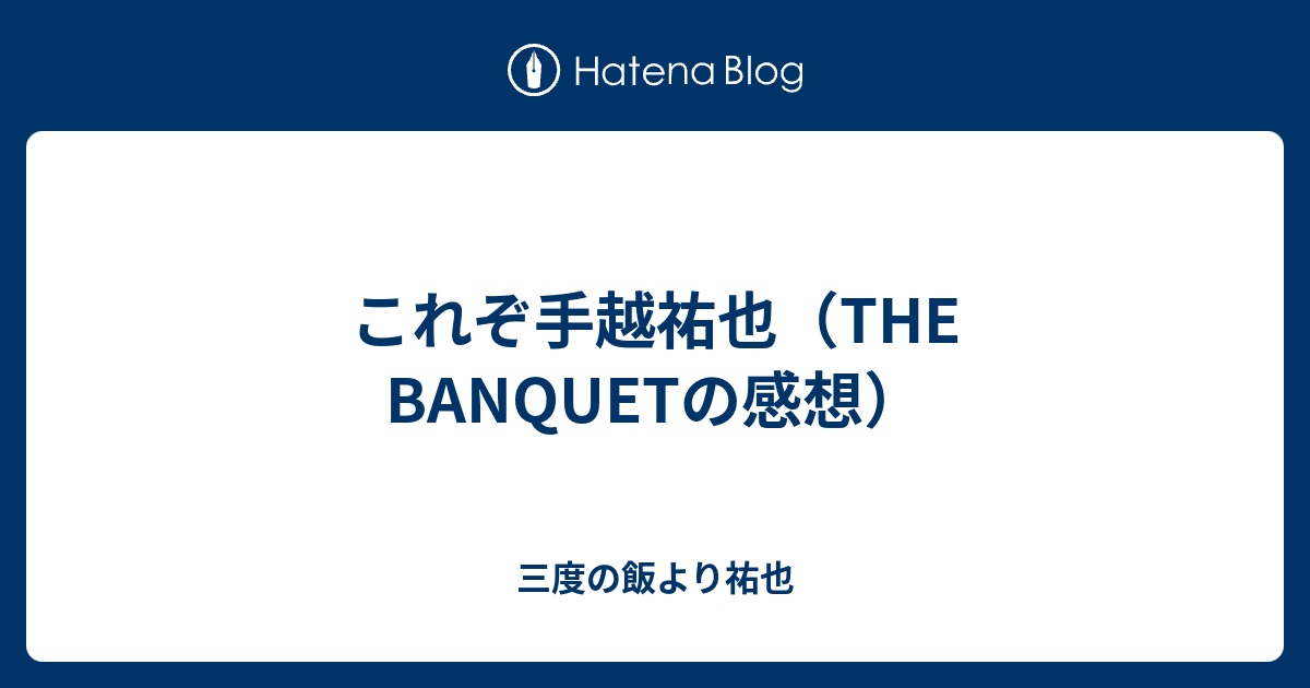 これぞ手越祐也 The Banquetの感想 三度の飯より祐也