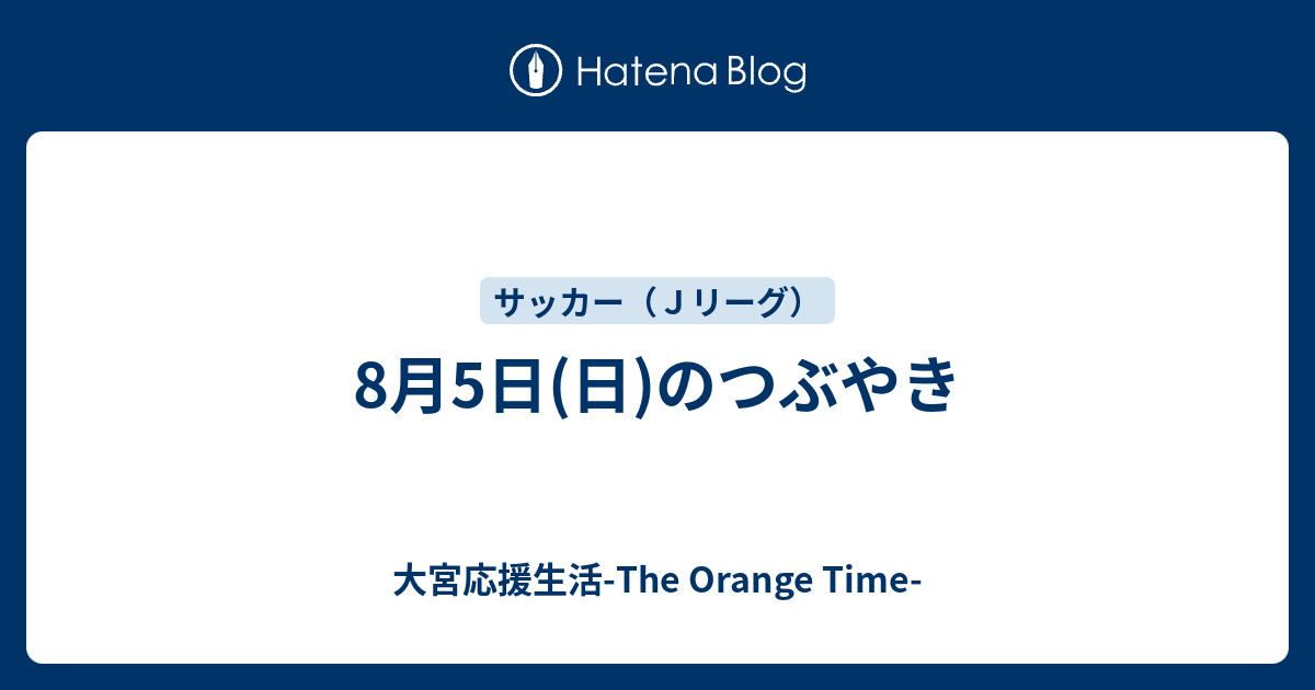 8月5日 日 のつぶやき 大宮応援生活 The Orange Time