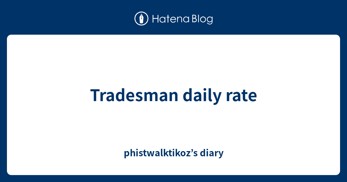 Tradesman daily rate - phistwalktikoz’s diary