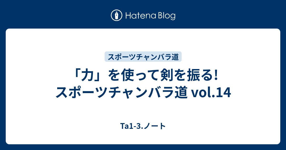 力 を使って剣を振る スポーツチャンバラ道 Vol 14 Ta1 3 ノート