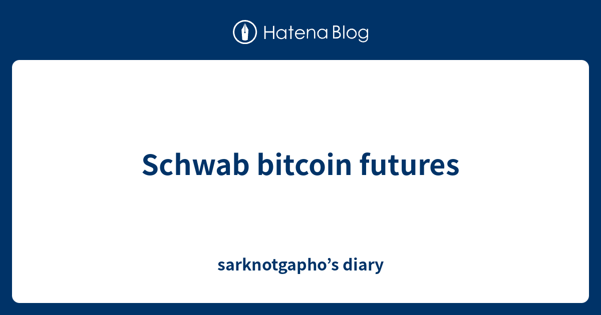 Schwab bitcoin futures sarknotgapho’s diary