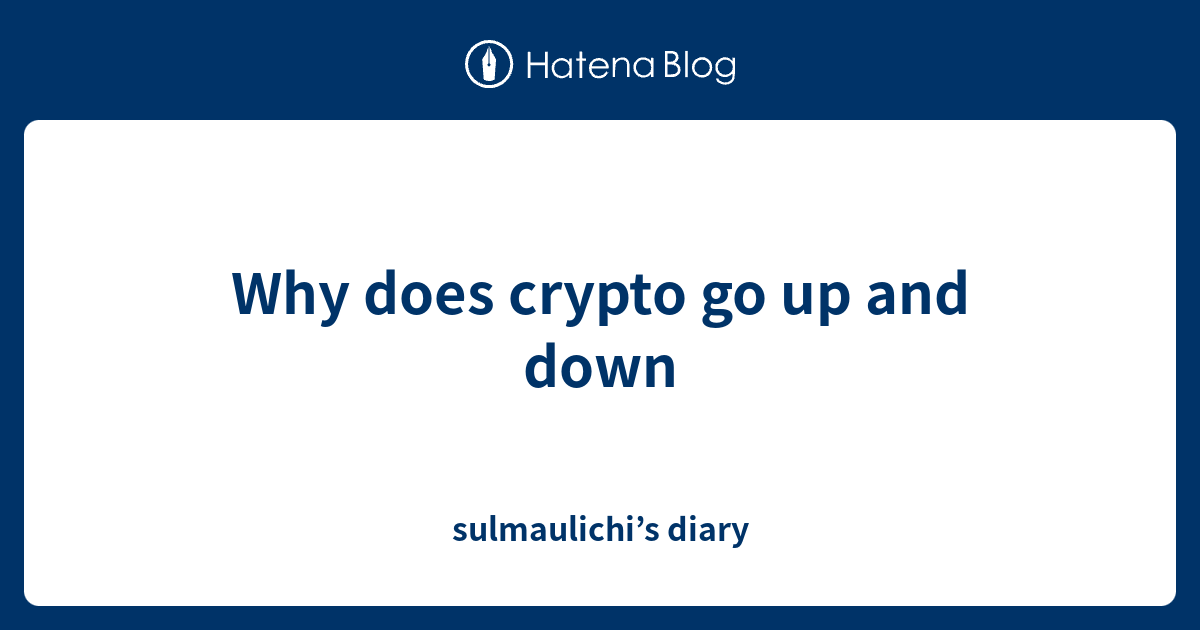 Why does crypto go up and down sulmaulichi’s diary
