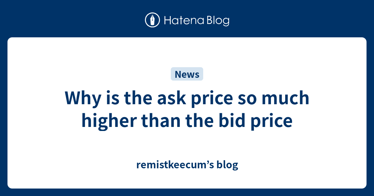 why-is-the-ask-price-so-much-higher-than-the-bid-price-remistkeecum-s