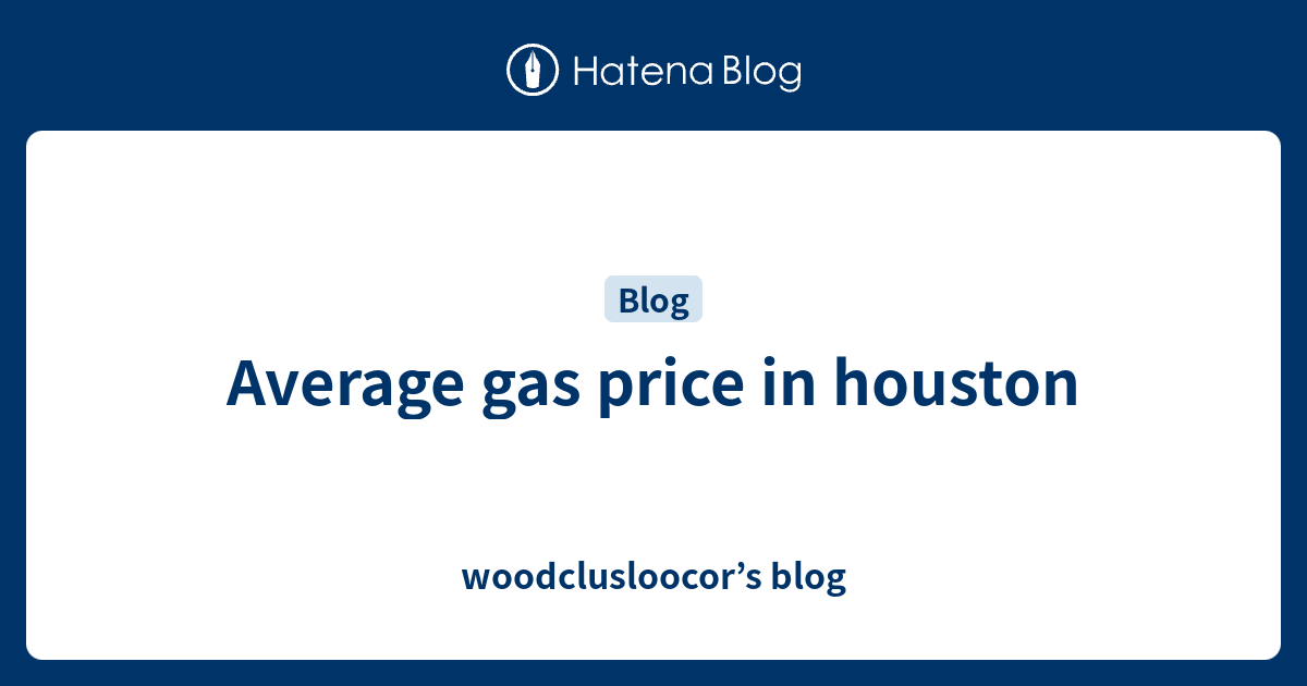 Average gas price in houston woodclusloocor’s blog