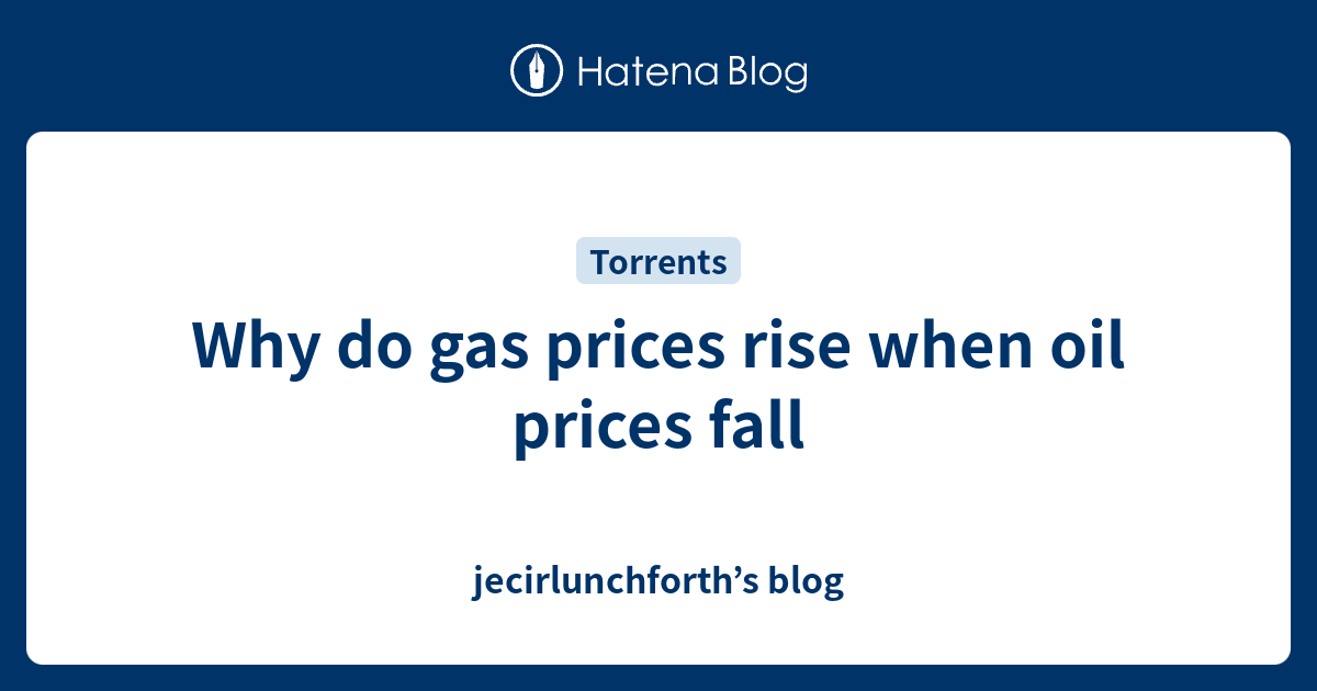 Why do gas prices rise when oil prices fall jecirlunchforth’s blog