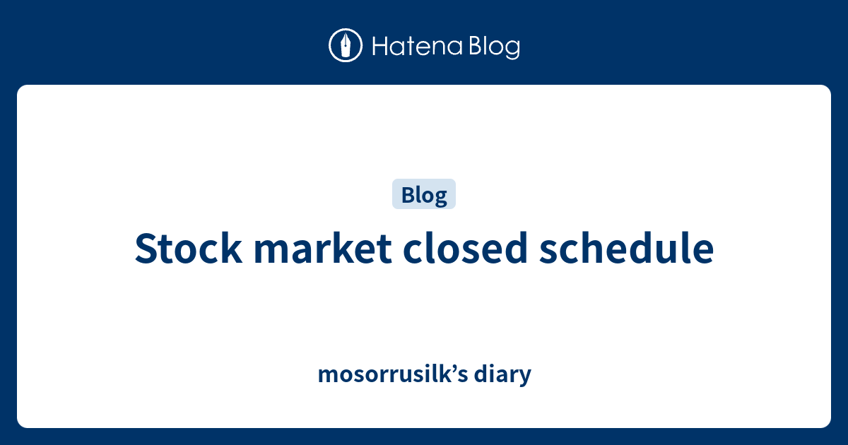 Stock market closed schedule mosorrusilk’s diary