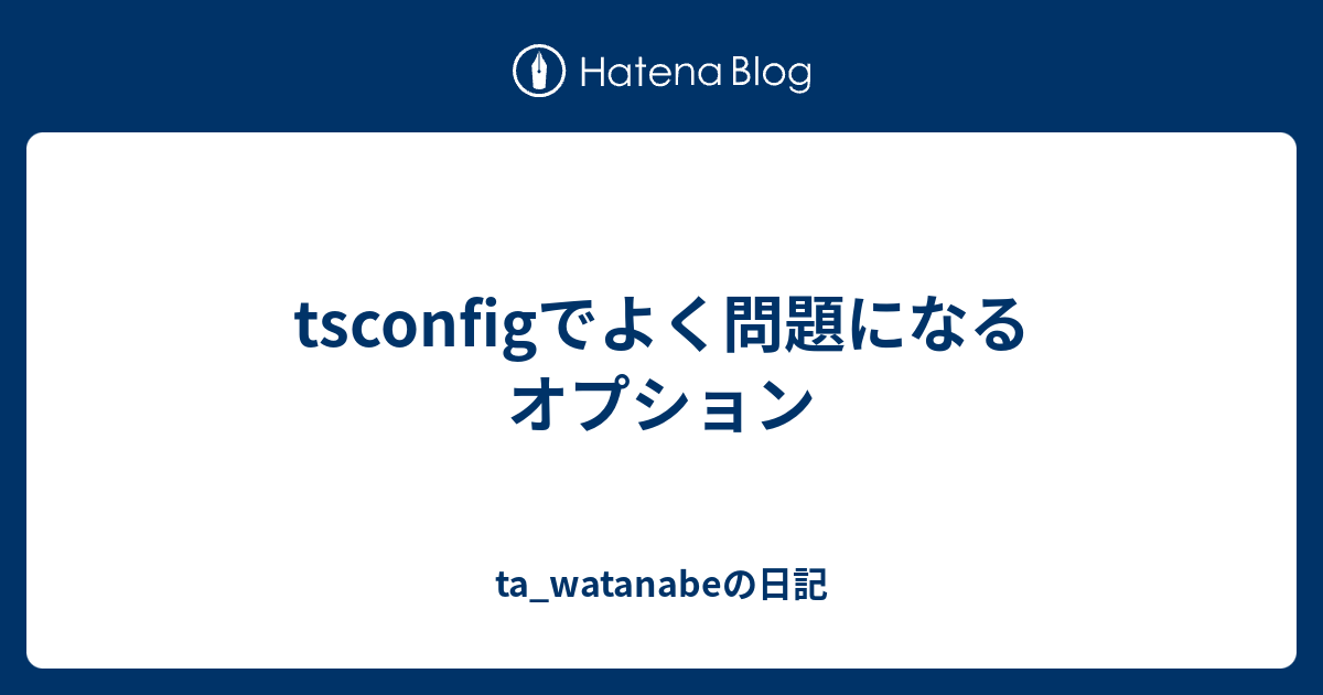 tsconfigでよく問題になるオプション - ta_watanabeの日記