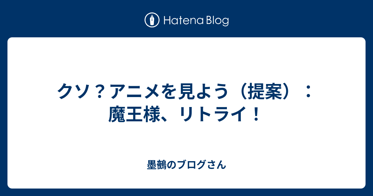 クソ アニメを見よう 提案 魔王様 リトライ 墨鵺のブログさん