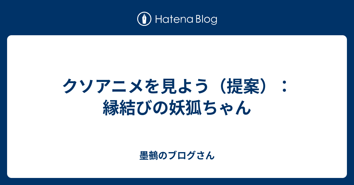 クソアニメを見よう 提案 縁結びの妖狐ちゃん 墨鵺のブログさん