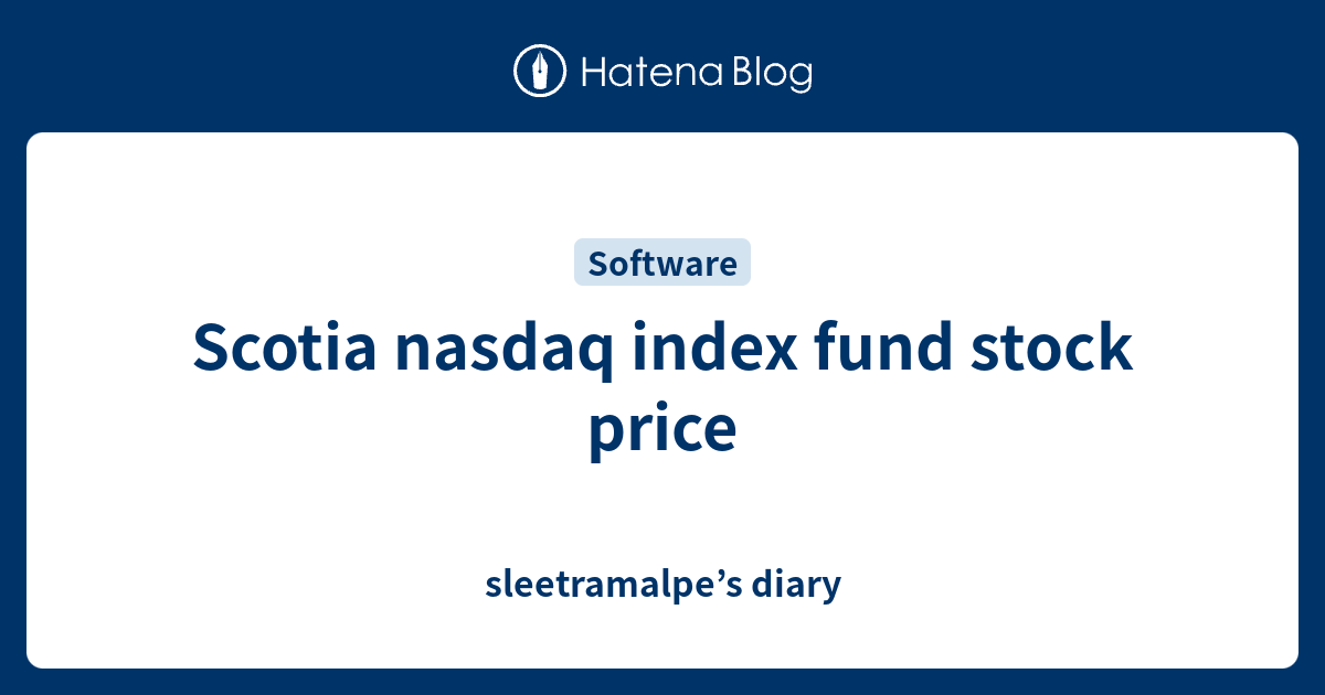 Scotia Nasdaq Index Fund Stock Price Sleetramalpe S Diary