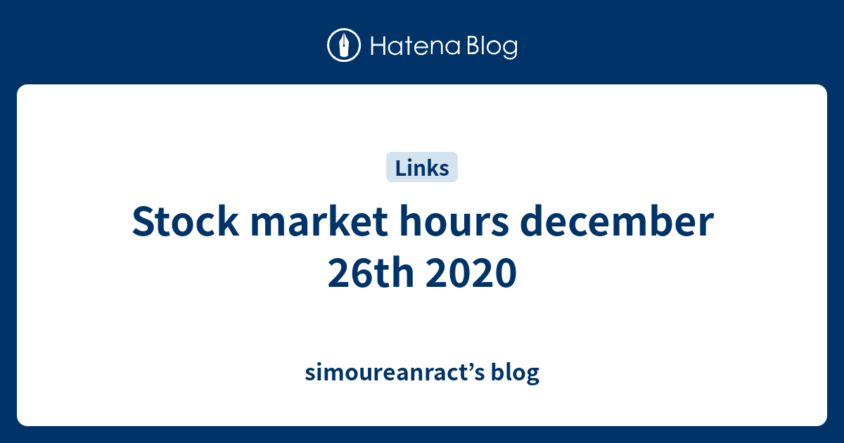 Stock market hours december 26th 2020 simoureanract’s blog