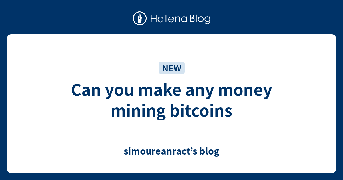Can you make any money mining bitcoins simoureanract’s blog