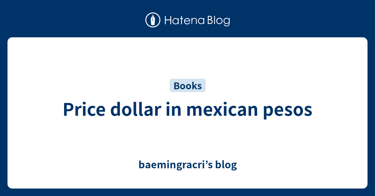 price-dollar-in-mexican-pesos-baemingracri-s-blog