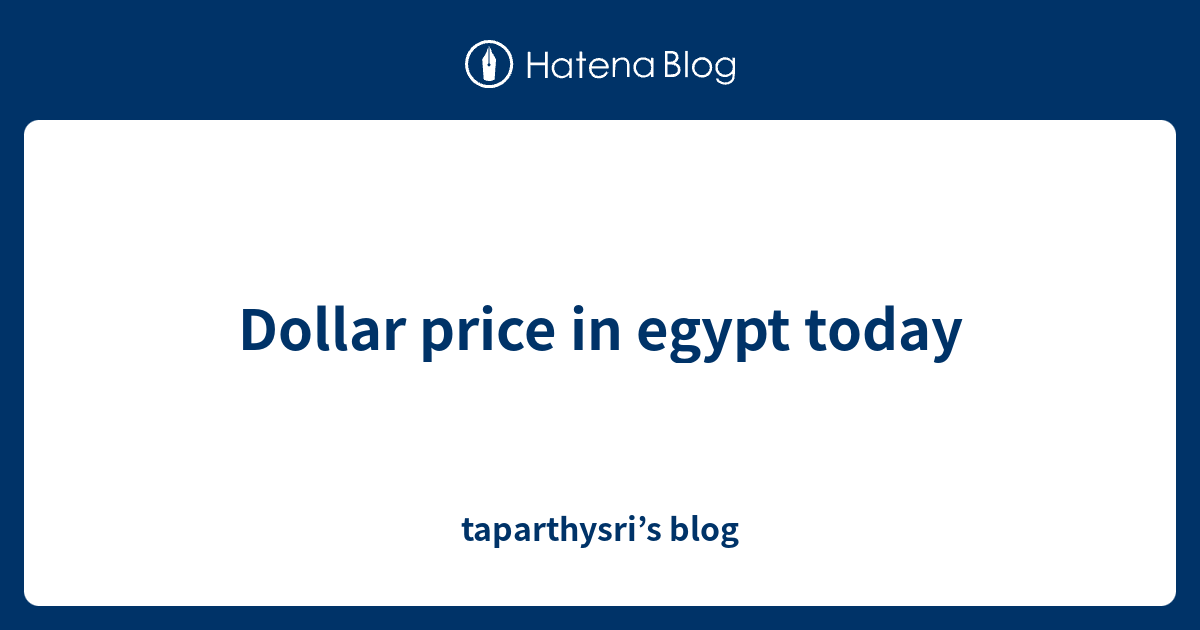 dollar-price-in-egypt-today-taparthysri-s-blog