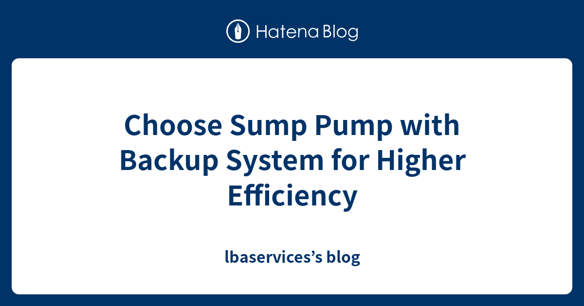 Choose Sump Pump with Backup System for Higher Efficiency lbaservices’s blog