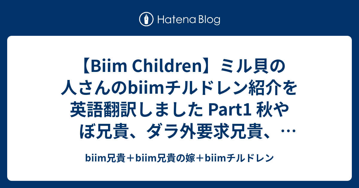 Biim Children ミル貝の人さんのbiimチルドレン紹介を英語翻訳しました Part1 秋やぼ兄貴 ダラ外要求兄貴 茜ちゃん姉貴兄貴 翔鶴姉貴兄貴 Biim兄貴 Biim兄貴の嫁 Biimチルドレン