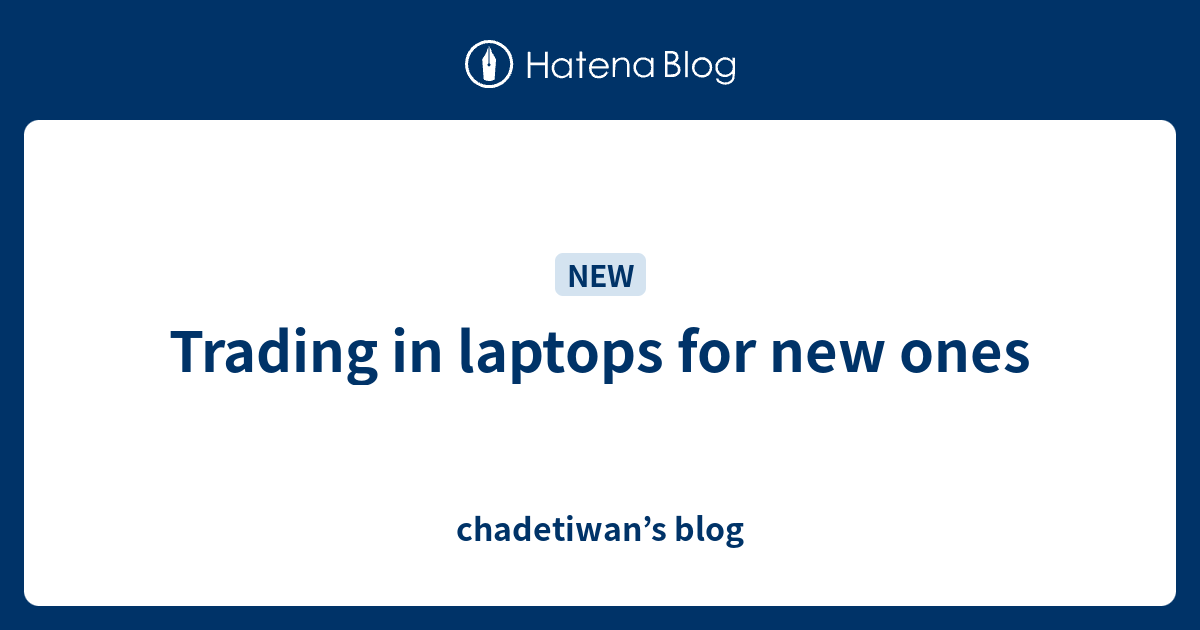 Trading in laptops for new ones chadetiwan’s blog