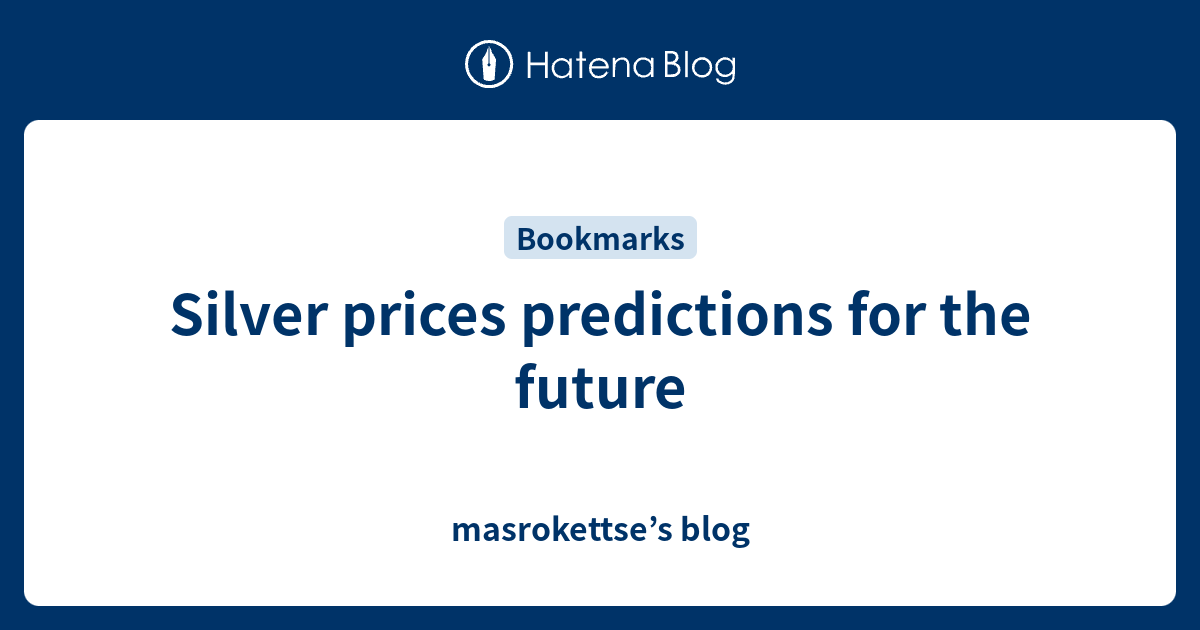 Silver prices predictions for the future masrokettse’s blog