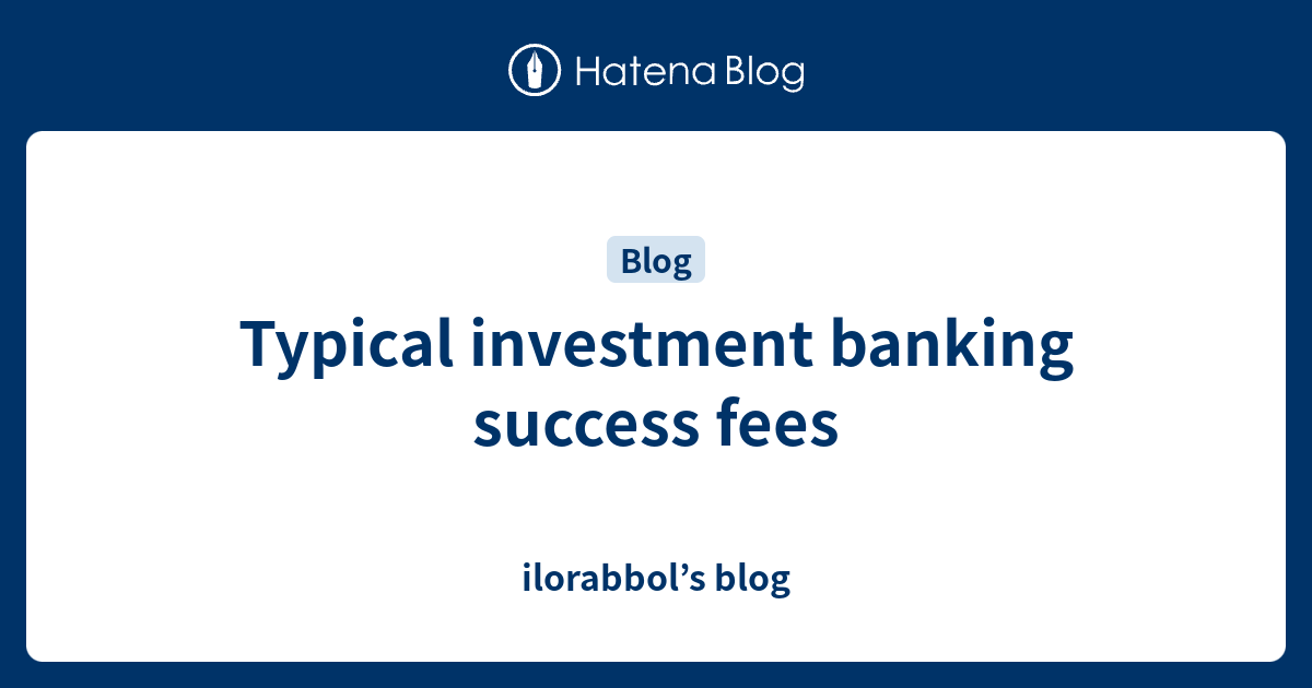 Typical investment banking success fees ilorabbol’s blog
