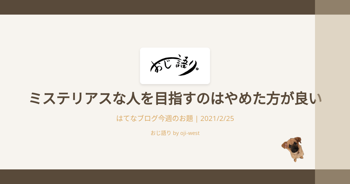 ミステリアスな人を目指すのはやめた方が良い おじ語り