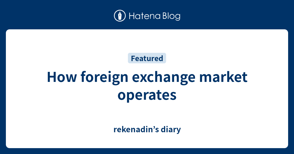 How foreign exchange market operates - rekenadin’s diary