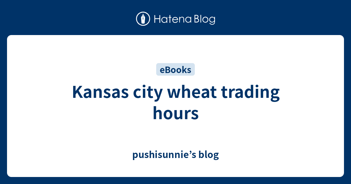 Kansas city wheat trading hours pushisunnie’s blog