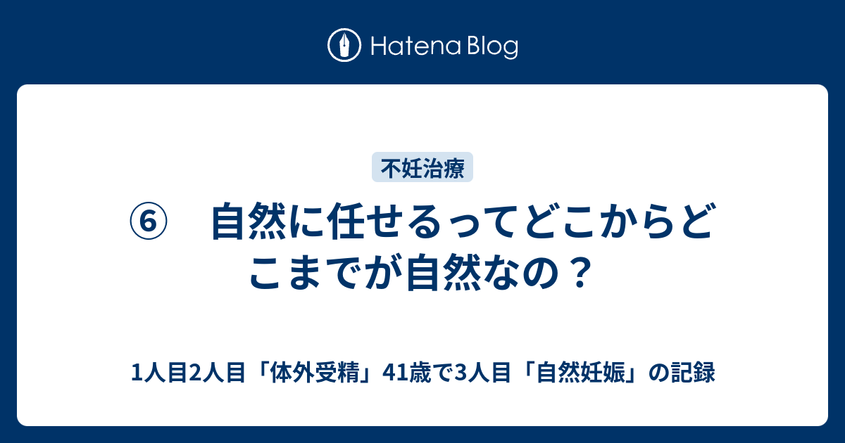 自然に任せるってどこからどこまでが自然なの 1人目2人目 体外受精 41歳で3人目 自然妊娠 の記録