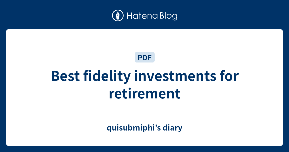 Best fidelity investments for retirement quisubmiphi’s diary