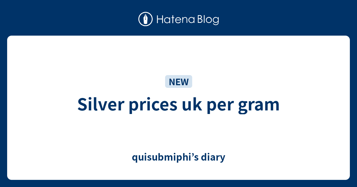 silver-prices-uk-per-gram-quisubmiphi-s-diary