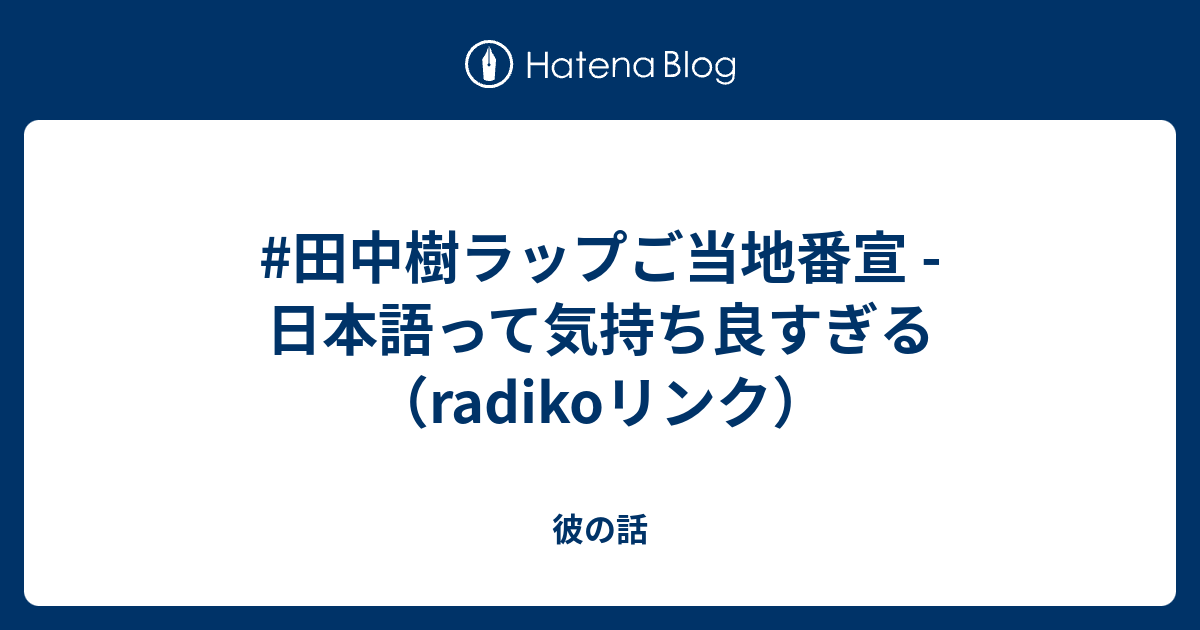 田中樹ラップご当地番宣 日本語って気持ち良すぎる Radikoリンク 彼の話