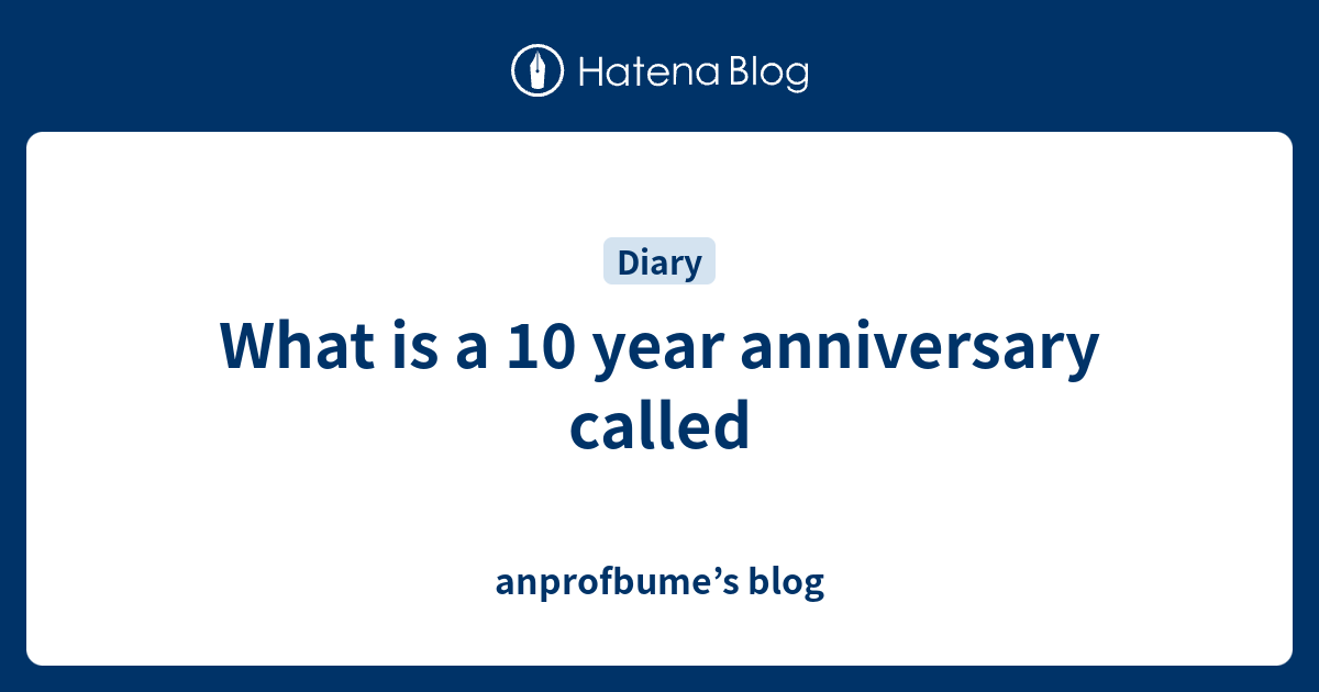 what-is-a-10-year-anniversary-called-anprofbume-s-blog