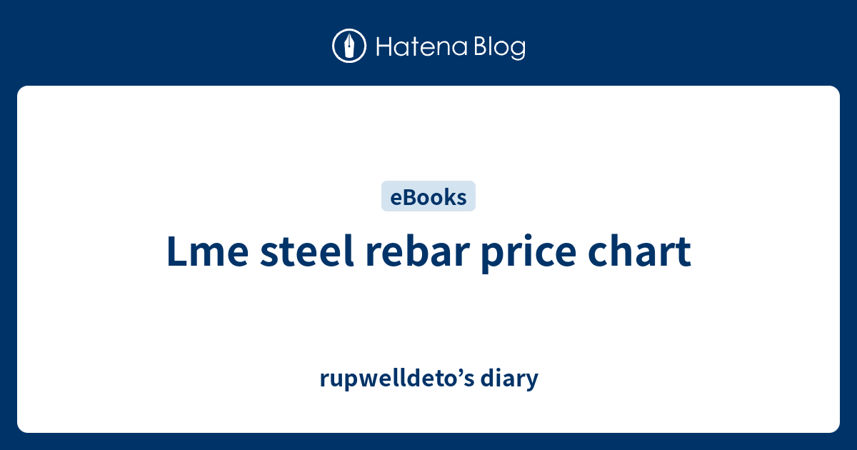 Lme steel rebar price chart rupwelldeto’s diary