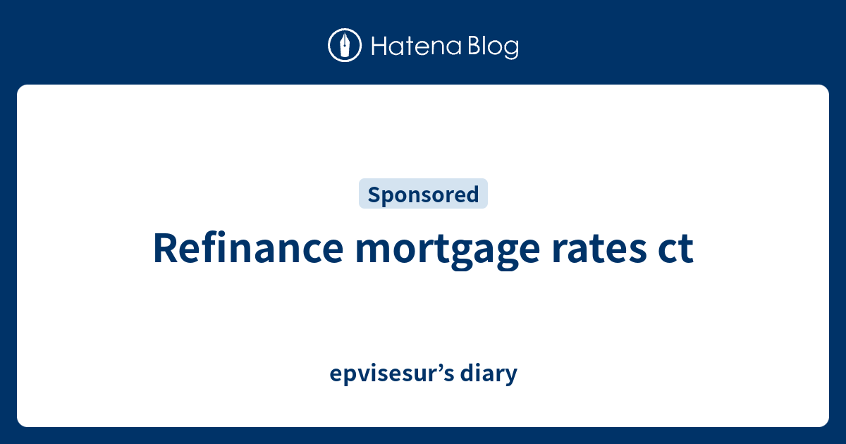 Refinance mortgage rates ct epvisesur’s diary