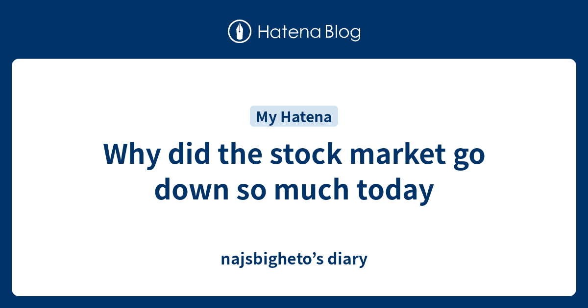 Why did the stock market go down so much today - najsbigheto’s diary